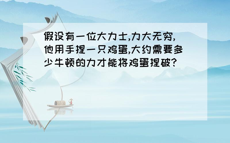 假设有一位大力士,力大无穷,他用手捏一只鸡蛋,大约需要多少牛顿的力才能将鸡蛋捏破?