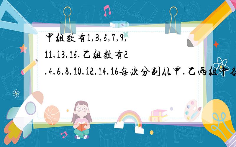 甲组数有1,3,5,7,9,11,13,15,乙组数有2,4,6,8,10,12,14,16每次分别从甲,乙两组中各去一个数相加求和不同的结果有( )个