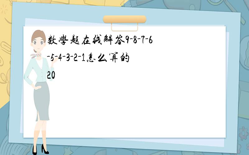 数学题在线解答9-8-7-6-5-4-3-2-1怎么算的20