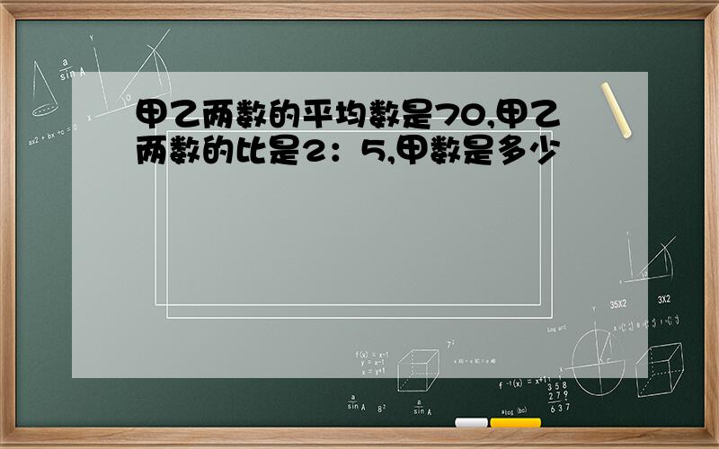 甲乙两数的平均数是70,甲乙两数的比是2：5,甲数是多少