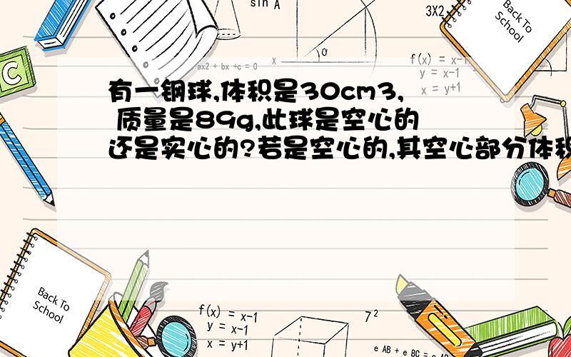 有一钢球,体积是30cm3, 质量是89g,此球是空心的还是实心的?若是空心的,其空心部分体积是多大?