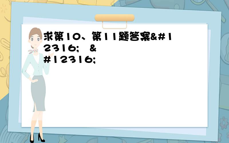 求第10、第11题答案〜〜〜