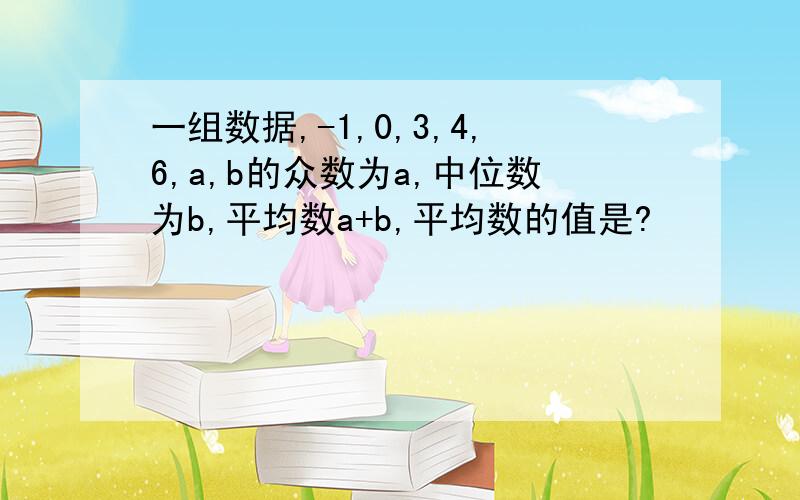 一组数据,-1,0,3,4,6,a,b的众数为a,中位数为b,平均数a+b,平均数的值是?