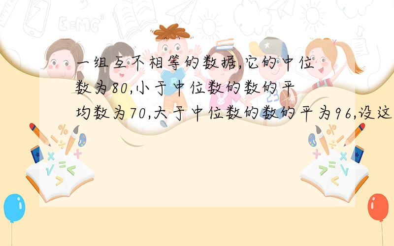 一组互不相等的数据,它的中位数为80,小于中位数的数的平均数为70,大于中位数的数的平为96,设这组数据的平均数为