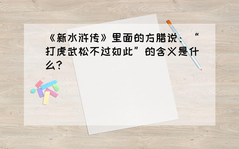 《新水浒传》里面的方腊说：“打虎武松不过如此”的含义是什么?