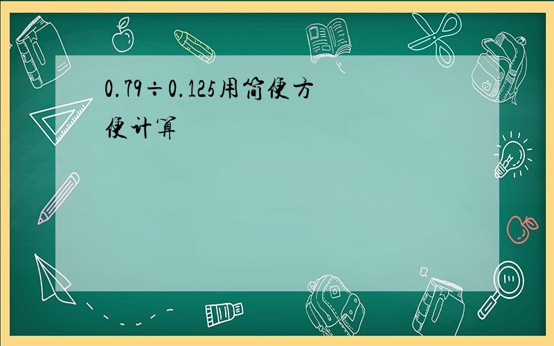 0.79÷0.125用简便方便计算