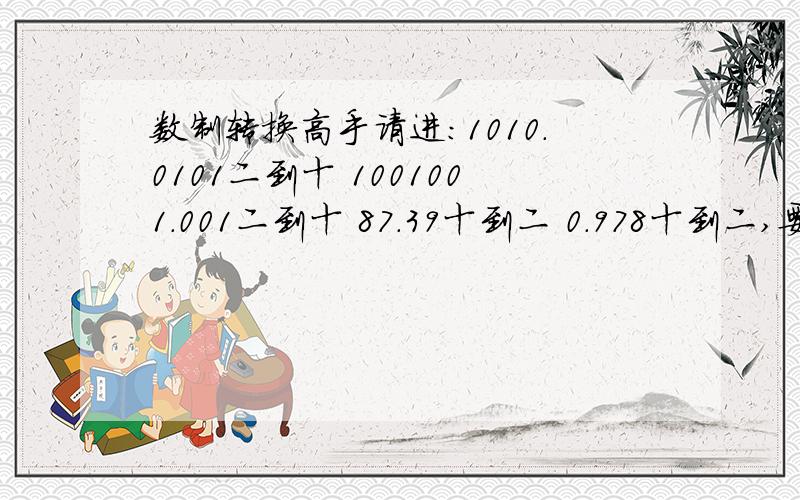 数制转换高手请进：1010.0101二到十 1001001.001二到十 87.39十到二 0.978十到二,要过程呀~