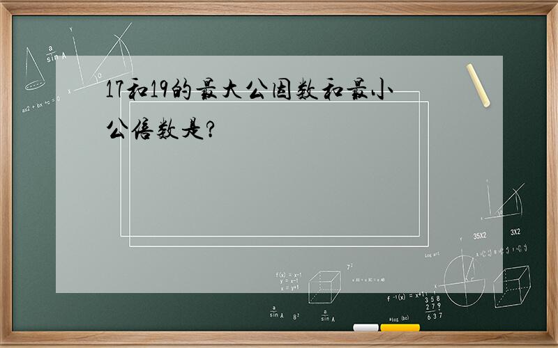 17和19的最大公因数和最小公倍数是?