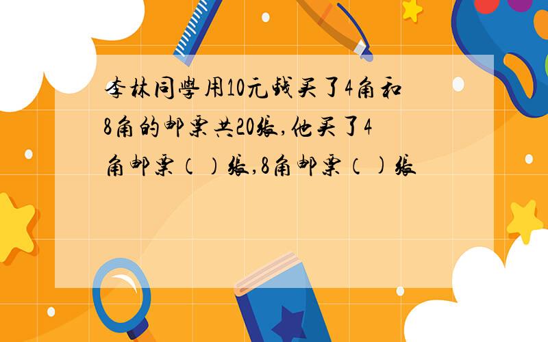 李林同学用10元钱买了4角和8角的邮票共20张,他买了4角邮票（）张,8角邮票（)张