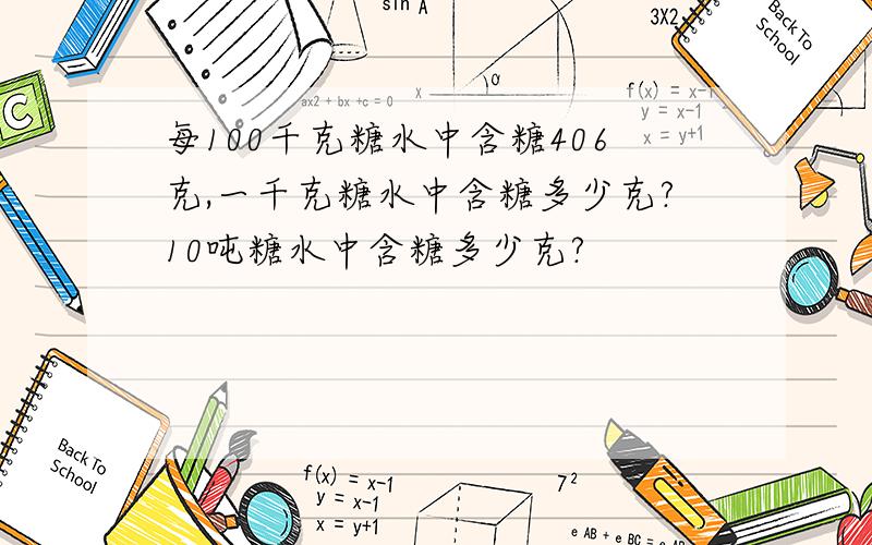 每100千克糖水中含糖406克,一千克糖水中含糖多少克?10吨糖水中含糖多少克?