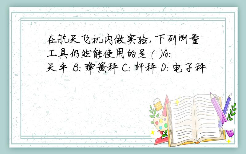 在航天飞机内做实验,下列测量工具仍然能使用的是( )A:天平 B:弹簧秤 C:杆秤 D:电子秤