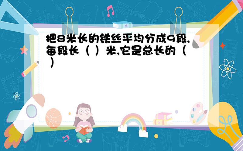 把8米长的铁丝平均分成9段,每段长（ ）米,它是总长的（ ）