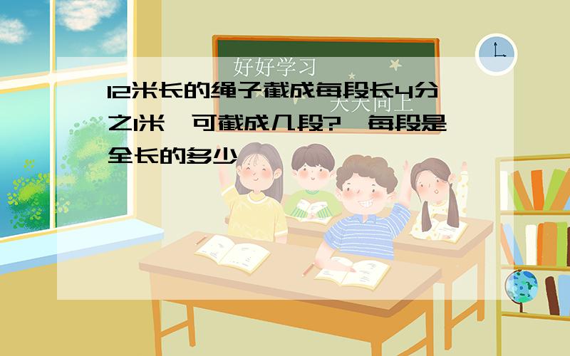 12米长的绳子截成每段长4分之1米,可截成几段?,每段是全长的多少