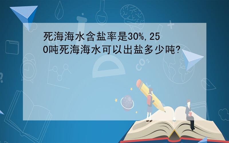 死海海水含盐率是30%,250吨死海海水可以出盐多少吨?