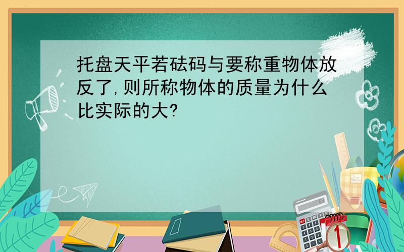 托盘天平若砝码与要称重物体放反了,则所称物体的质量为什么比实际的大?