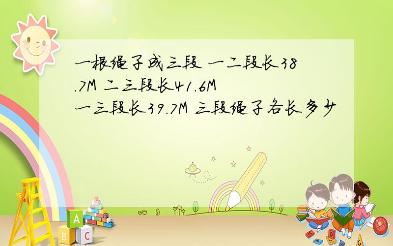 一根绳子成三段 一二段长38.7M 二三段长41.6M 一三段长39.7M 三段绳子各长多少