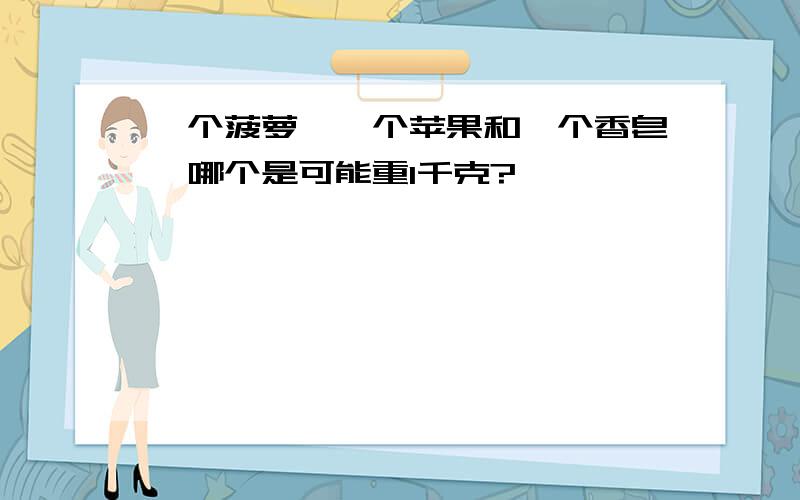 一个菠萝、一个苹果和一个香皂,哪个是可能重1千克?