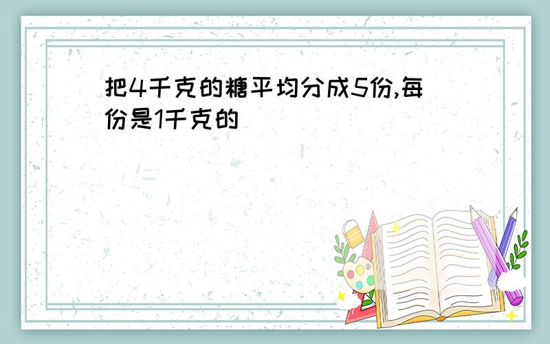 把4千克的糖平均分成5份,每份是1千克的（）