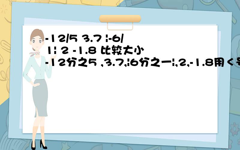 -12/5 3.7 |-6/1| 2 -1.8 比较大小-12分之5 ,3.7,|6分之一|,2,-1.8用＜号连接起来