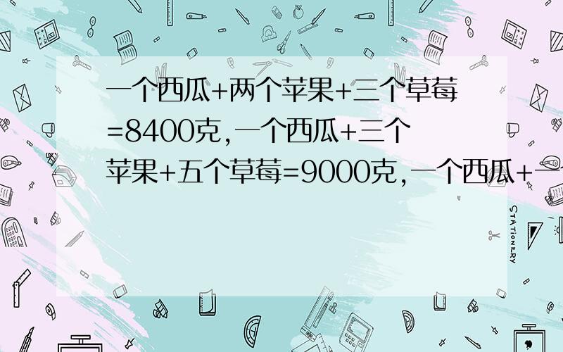 一个西瓜+两个苹果+三个草莓=8400克,一个西瓜+三个苹果+五个草莓=9000克,一个西瓜+一个苹果+一个草莓=?克