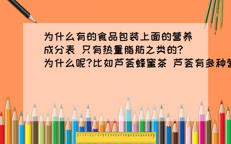 为什么有的食品包装上面的营养成分表 只有热量脂肪之类的?为什么呢?比如芦荟蜂蜜茶 芦荟有多种营养成分 为什么只写脂肪和碳水化合物啊 我菜鸟不懂 请专家解答一下