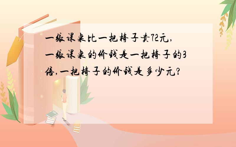 一张课桌比一把椅子贵72元,一张课桌的价钱是一把椅子的3倍,一把椅子的价钱是多少元?