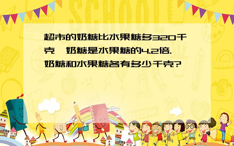 超市的奶糖比水果糖多320千克,奶糖是水果糖的4.2倍.奶糖和水果糖各有多少千克?