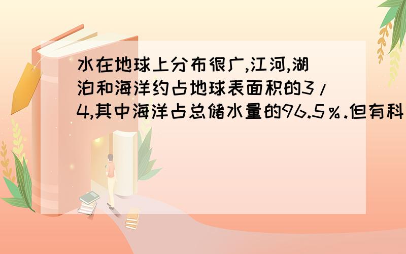 水在地球上分布很广,江河,湖泊和海洋约占地球表面积的3/4,其中海洋占总储水量的96.5％.但有科学家说“水,不久的将来会成为一个深刻的危机”.请用你所学过的化学知识说出这句话的理由。