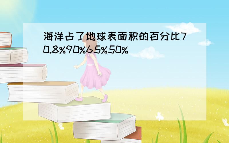 海洋占了地球表面积的百分比70.8%90%65%50%