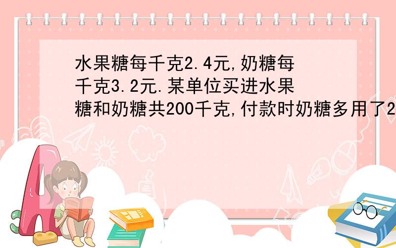 水果糖每千克2.4元,奶糖每千克3.2元.某单位买进水果糖和奶糖共200千克,付款时奶糖多用了220元.两种糖各买了多少千克?要算式,要结果!