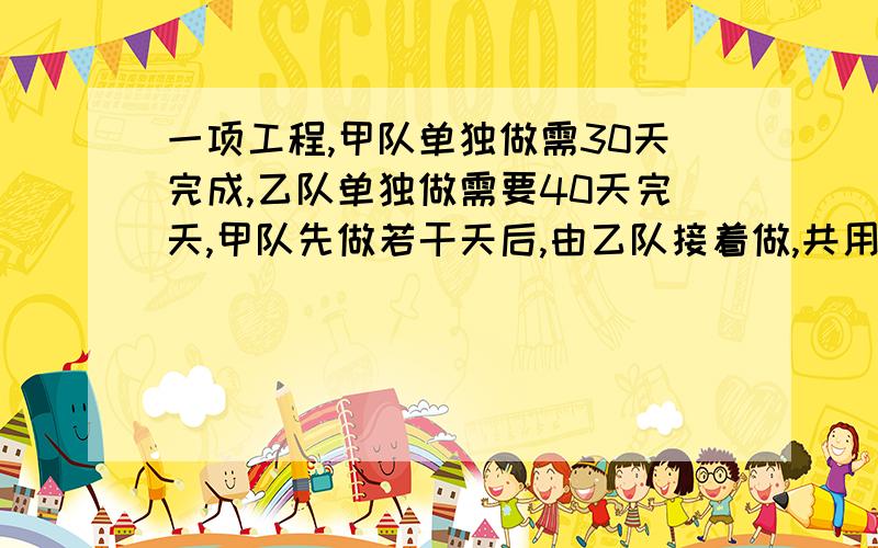 一项工程,甲队单独做需30天完成,乙队单独做需要40天完天,甲队先做若干天后,由乙队接着做,共用35天完成了任务,甲、乙两队各做了几天?