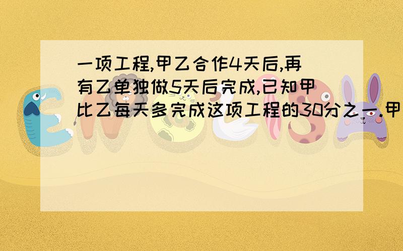 一项工程,甲乙合作4天后,再有乙单独做5天后完成,已知甲比乙每天多完成这项工程的30分之一.甲、乙单独做这项工程各需几天?符号用文字表示,不然我看不懂!如：3乘4除以6等于2