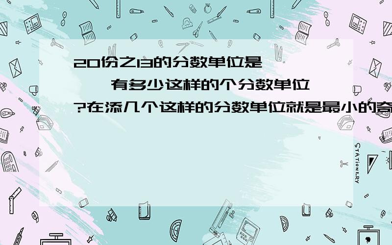 20份之13的分数单位是 【 】 有多少这样的个分数单位?在添几个这样的分数单位就是最小的奇数