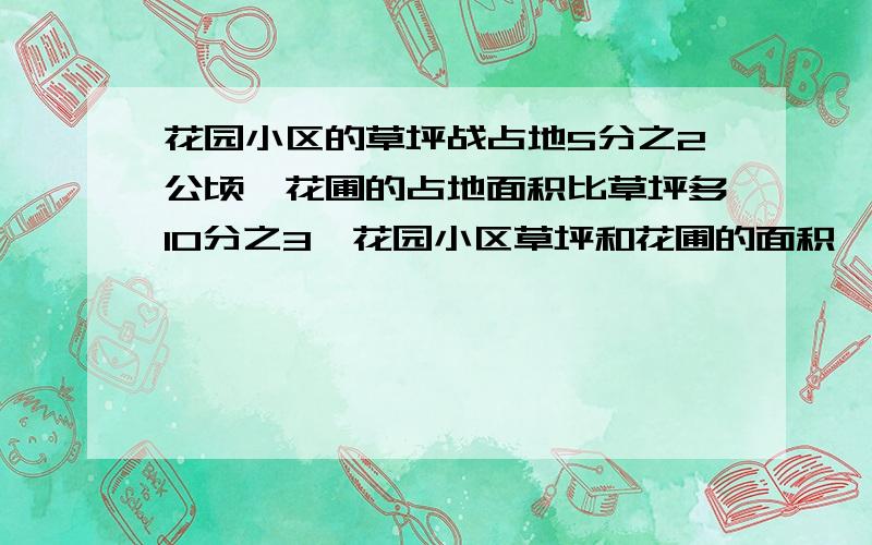 花园小区的草坪战占地5分之2公顷,花圃的占地面积比草坪多10分之3,花园小区草坪和花圃的面积一共是多少公顷