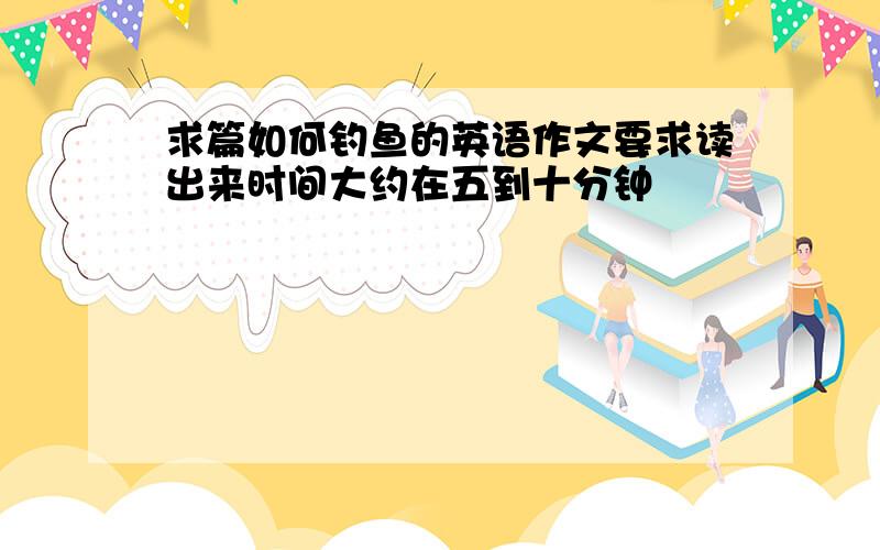 求篇如何钓鱼的英语作文要求读出来时间大约在五到十分钟