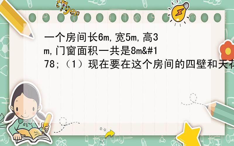 一个房间长6m,宽5m,高3m,门窗面积一共是8m²（1）现在要在这个房间的四壁和天花板贴上墙纸,至少需要多少平方米的墙纸?（2）如果每平方米墙纸5.3元,买墙纸至少要花多少钱?急啊