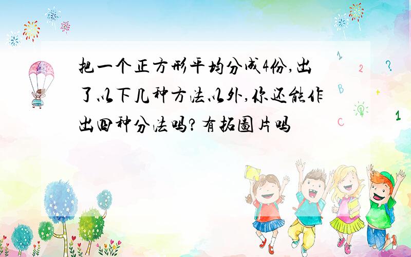 把一个正方形平均分成4份,出了以下几种方法以外,你还能作出四种分法吗?有拓图片吗