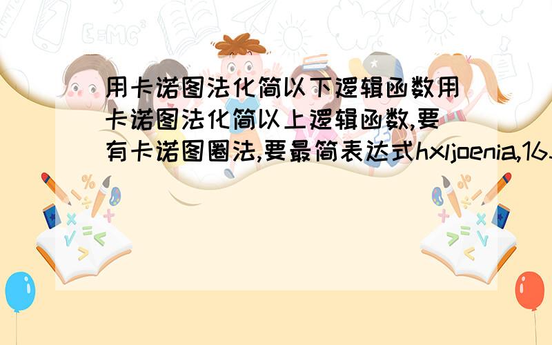 用卡诺图法化简以下逻辑函数用卡诺图法化简以上逻辑函数,要有卡诺图圈法,要最简表达式hxljoenia,163