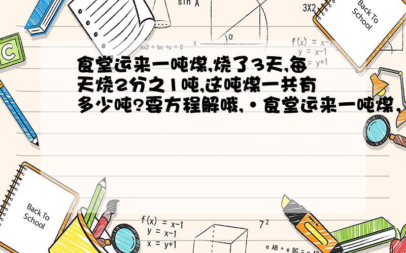 食堂运来一吨煤,烧了3天,每天烧2分之1吨,这吨煤一共有多少吨?要方程解哦,·食堂运来一吨煤，烧了3天，每天烧2分之1吨，这批煤一共有多少吨？