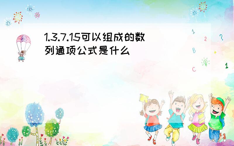 1.3.7.15可以组成的数列通项公式是什么