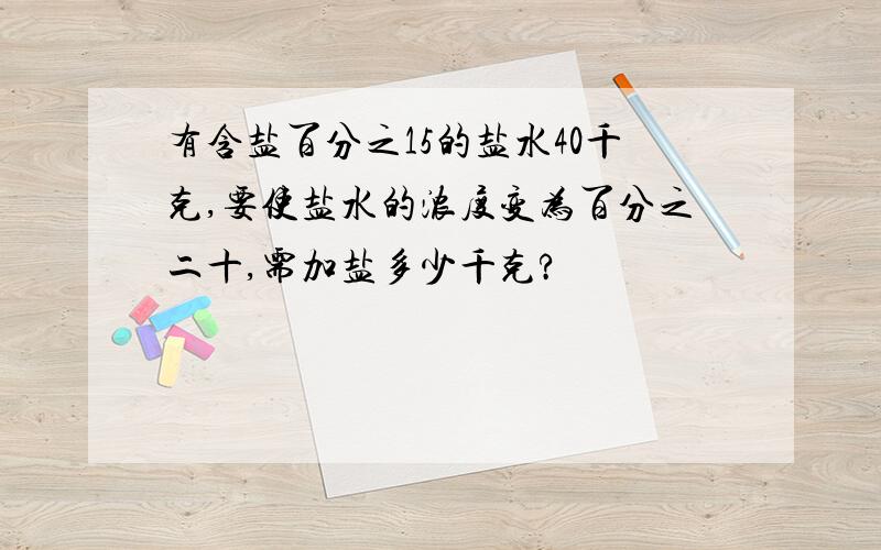 有含盐百分之15的盐水40千克,要使盐水的浓度变为百分之二十,需加盐多少千克?