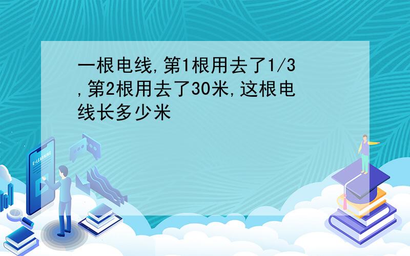 一根电线,第1根用去了1/3,第2根用去了30米,这根电线长多少米