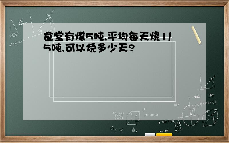 食堂有煤5吨,平均每天烧1/5吨,可以烧多少天?