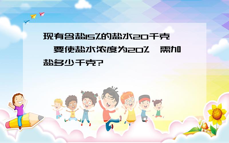 现有含盐15%的盐水20千克,要使盐水浓度为20%,需加盐多少千克?