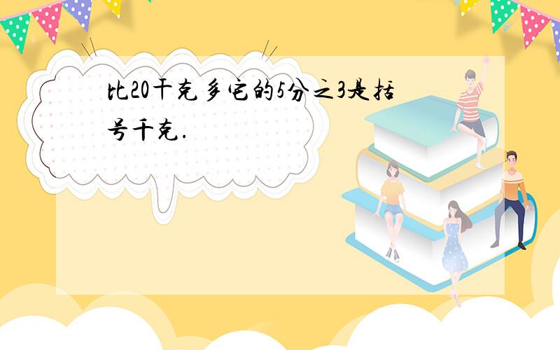 比20干克多它的5分之3是括号千克.