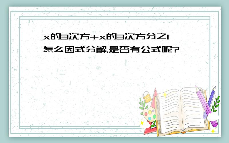 x的3次方+x的3次方分之1怎么因式分解.是否有公式呢?