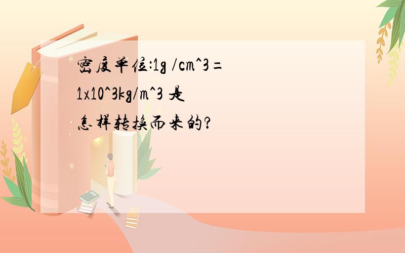 密度单位:1g /cm^3=1x10^3kg/m^3 是怎样转换而来的?