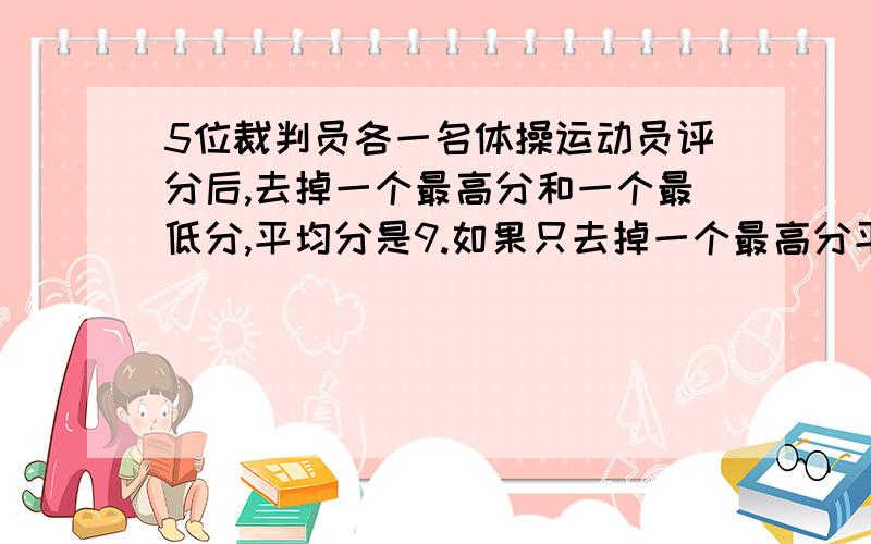 5位裁判员各一名体操运动员评分后,去掉一个最高分和一个最低分,平均分是9.如果只去掉一个最高分平均分为9.46分,如果只去掉一个最低分,平均分为9.86分.这名运动员多得的最高和最低分相差