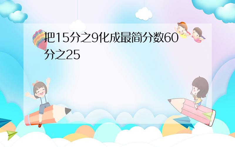 把15分之9化成最简分数60分之25