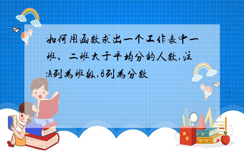 如何用函数求出一个工作表中一班、二班大于平均分的人数,注：A列为班级,B列为分数